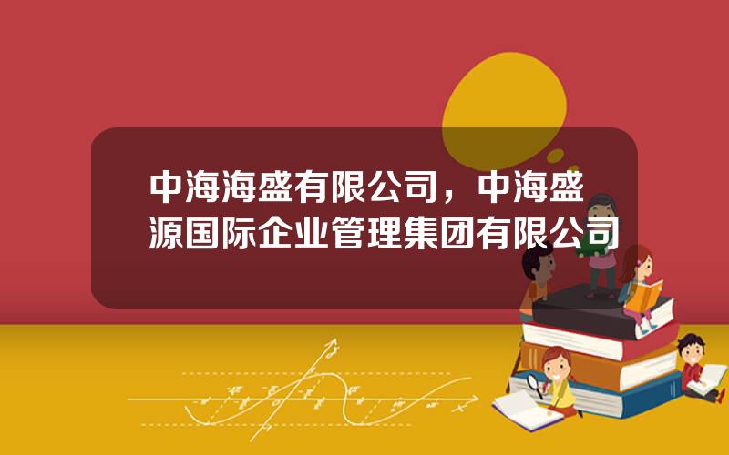 中海海盛有限公司，中海盛源国际企业管理集团有限公司