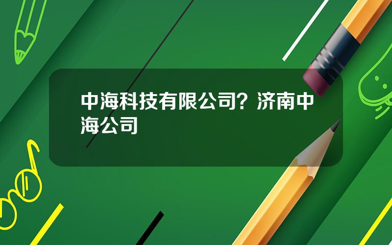 中海科技有限公司？济南中海公司