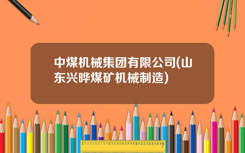 中煤机械集团有限公司(山东兴晔煤矿机械制造)