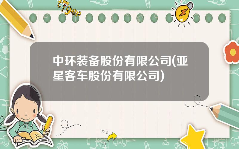 中环装备股份有限公司(亚星客车股份有限公司)