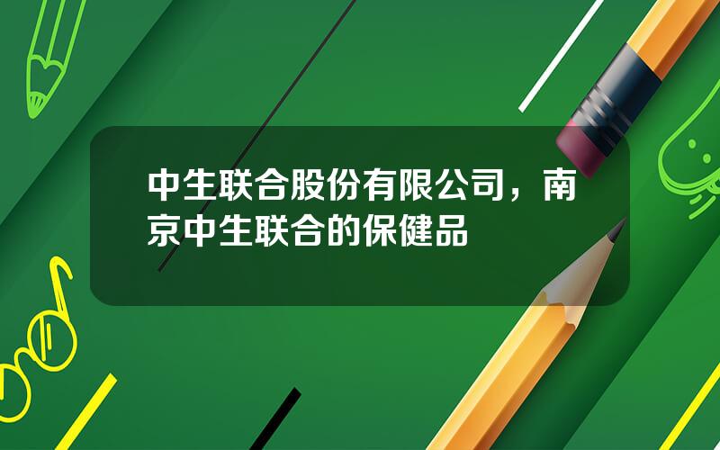 中生联合股份有限公司，南京中生联合的保健品