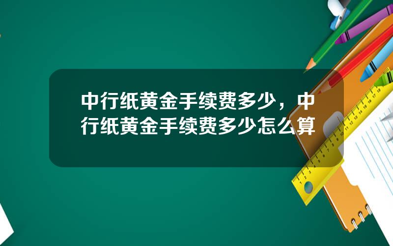 中行纸黄金手续费多少，中行纸黄金手续费多少怎么算