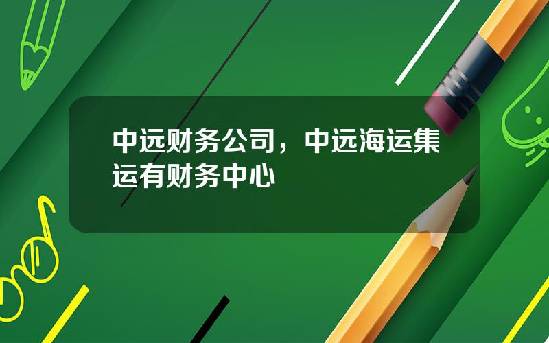 中远财务公司，中远海运集运有财务中心