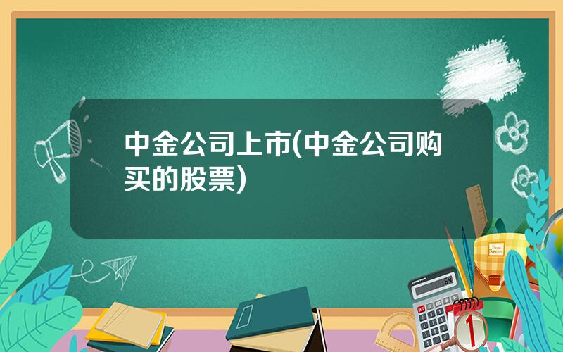 中金公司上市(中金公司购买的股票)