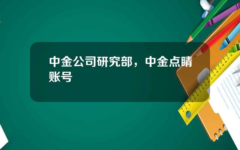 中金公司研究部，中金点睛账号