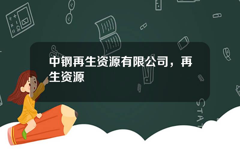 中钢再生资源有限公司，再生资源