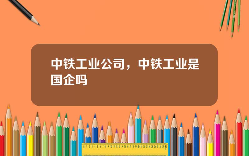 中铁工业公司，中铁工业是国企吗