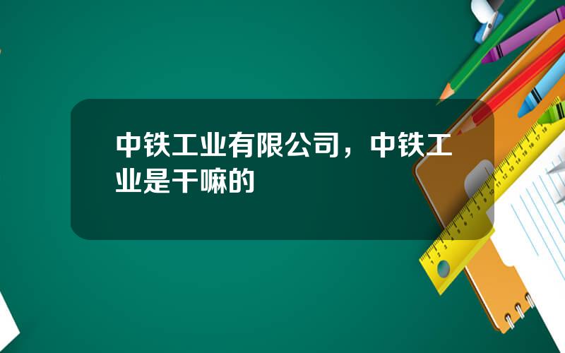 中铁工业有限公司，中铁工业是干嘛的