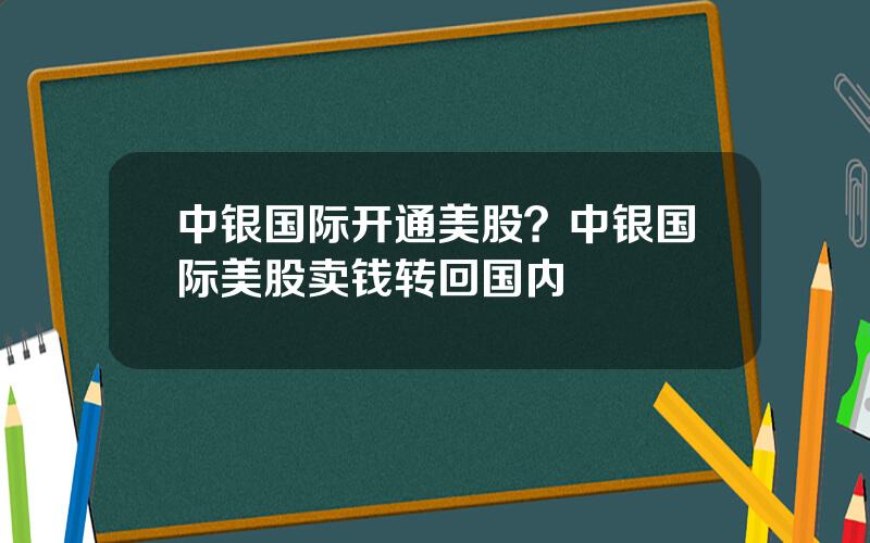 中银国际开通美股？中银国际美股卖钱转回国内