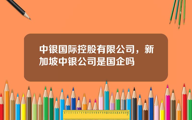 中银国际控股有限公司，新加坡中银公司是国企吗