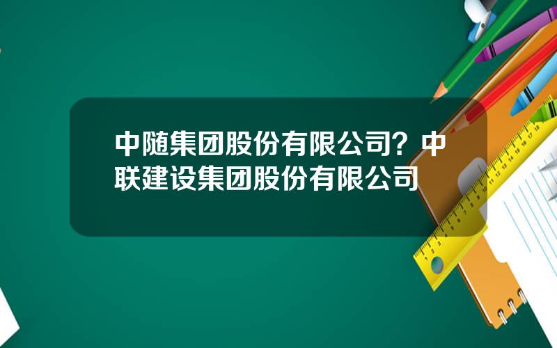 中随集团股份有限公司？中联建设集团股份有限公司