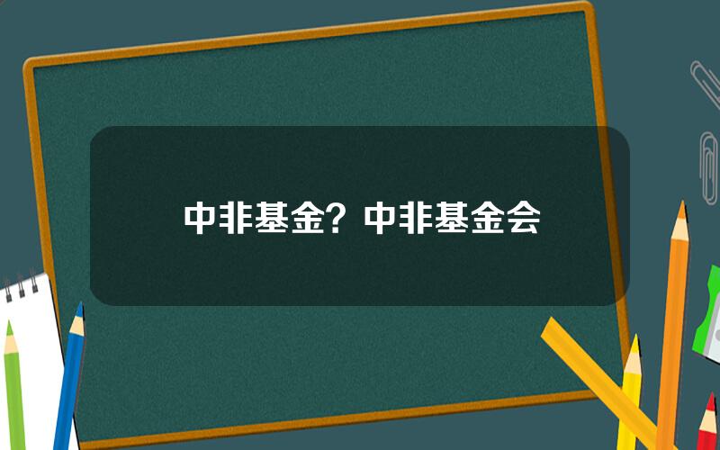 中非基金？中非基金会