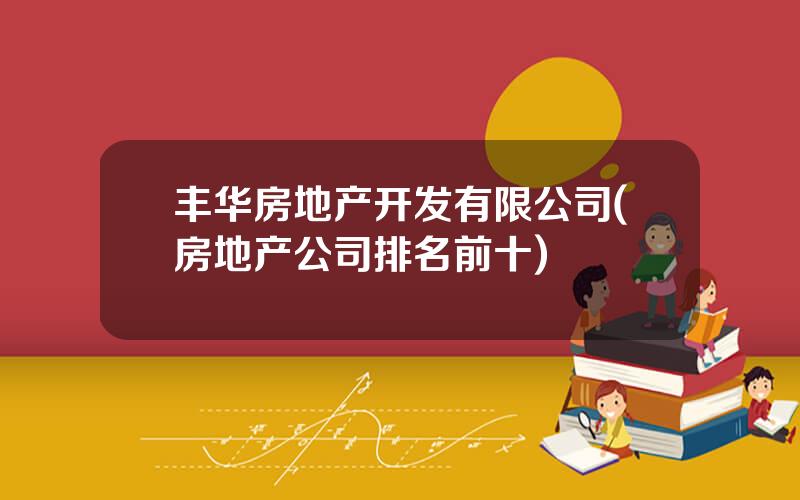 丰华房地产开发有限公司(房地产公司排名前十)