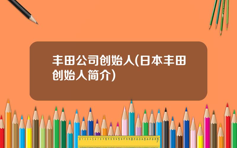 丰田公司创始人(日本丰田创始人简介)