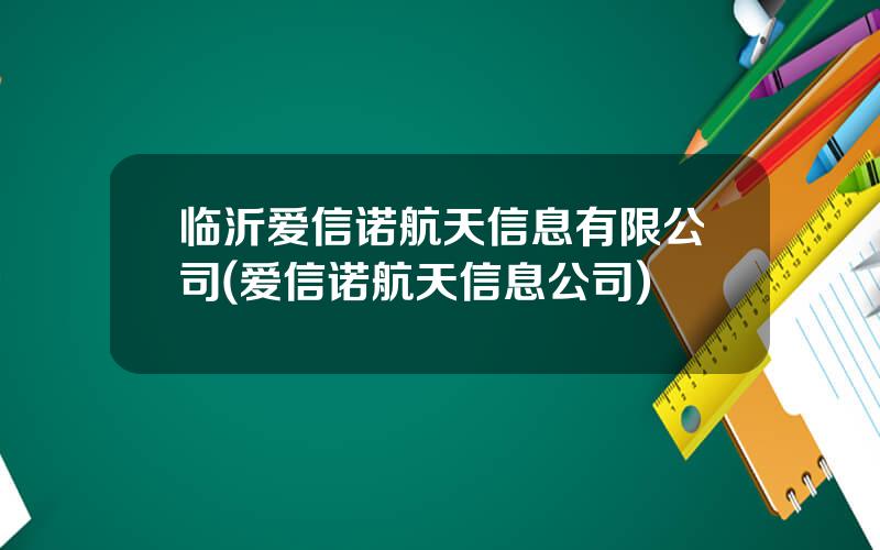 临沂爱信诺航天信息有限公司(爱信诺航天信息公司)