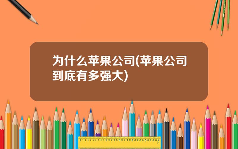 为什么苹果公司(苹果公司到底有多强大)