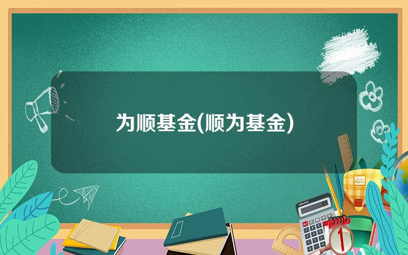 为顺基金(顺为基金)