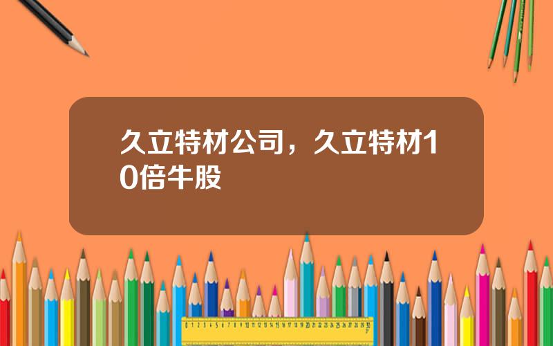 久立特材公司，久立特材10倍牛股