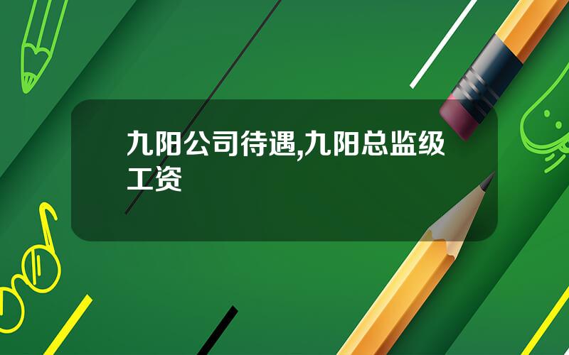 九阳公司待遇,九阳总监级工资