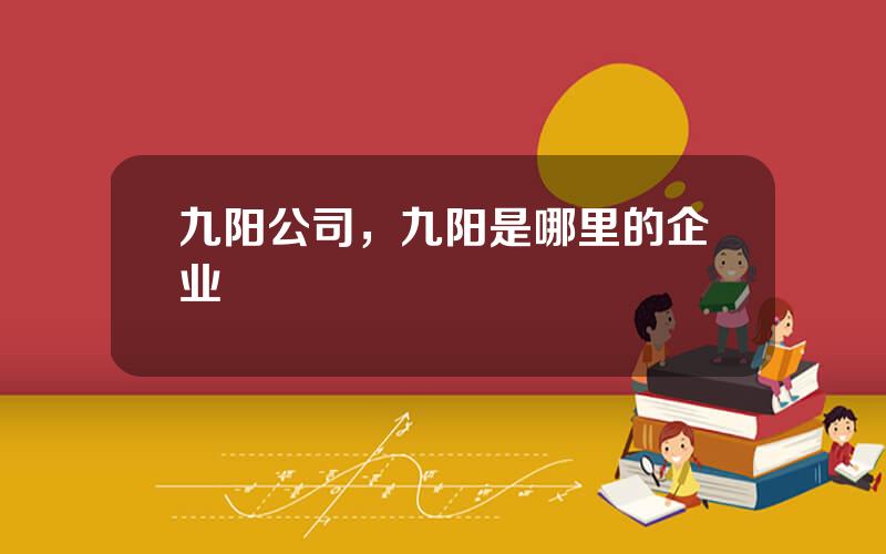 九阳公司，九阳是哪里的企业
