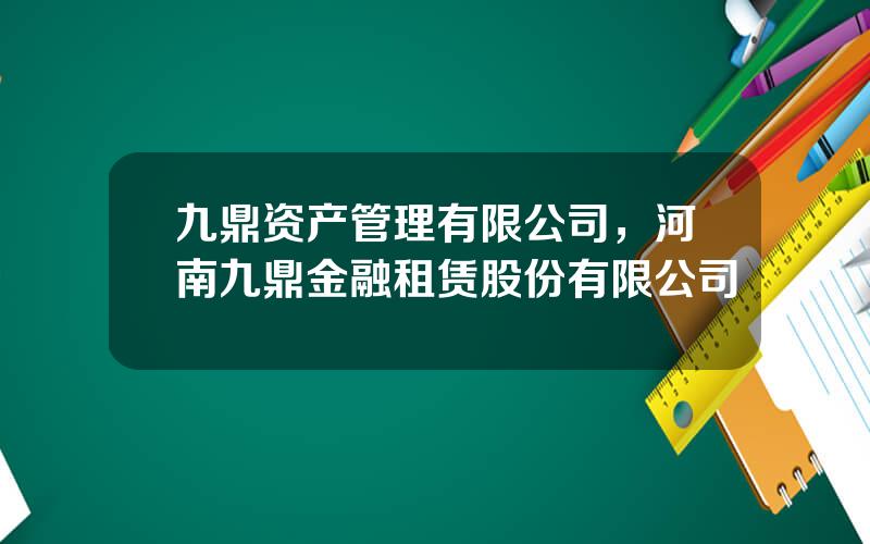 九鼎资产管理有限公司，河南九鼎金融租赁股份有限公司