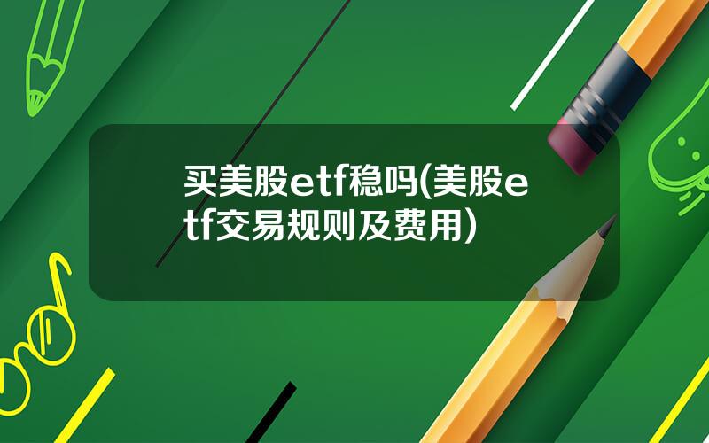 买美股etf稳吗(美股etf交易规则及费用)