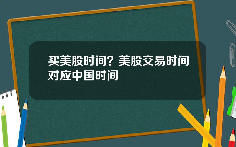 买美股时间？美股交易时间对应中国时间