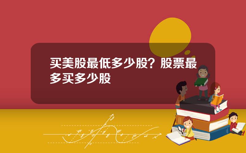 买美股最低多少股？股票最多买多少股
