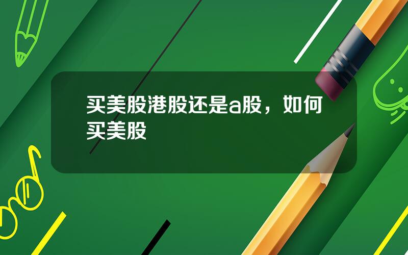 买美股港股还是a股，如何买美股