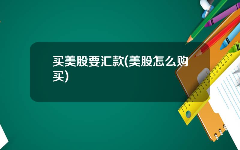 买美股要汇款(美股怎么购买)