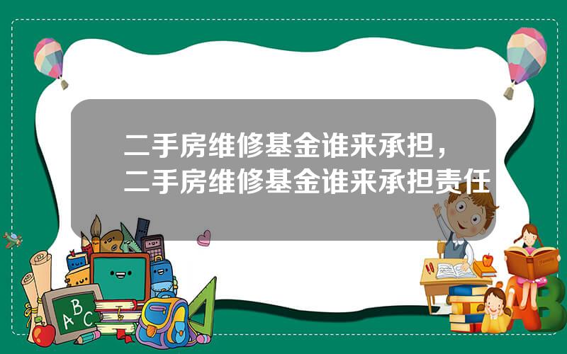 二手房维修基金谁来承担，二手房维修基金谁来承担责任