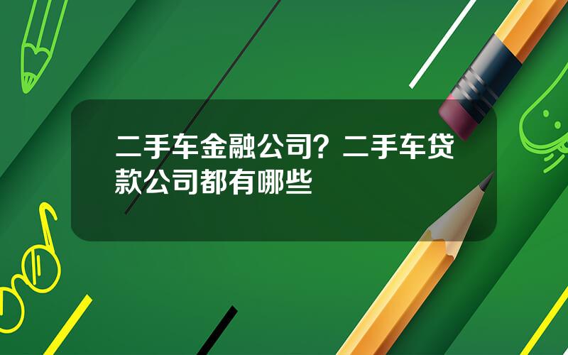 二手车金融公司？二手车贷款公司都有哪些
