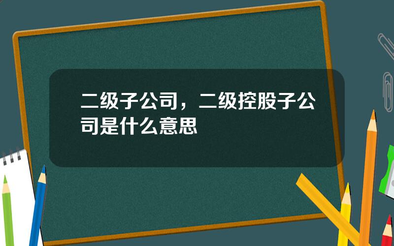 二级子公司，二级控股子公司是什么意思