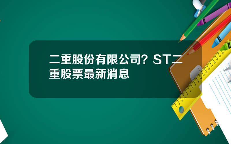 二重股份有限公司？ST二重股票最新消息