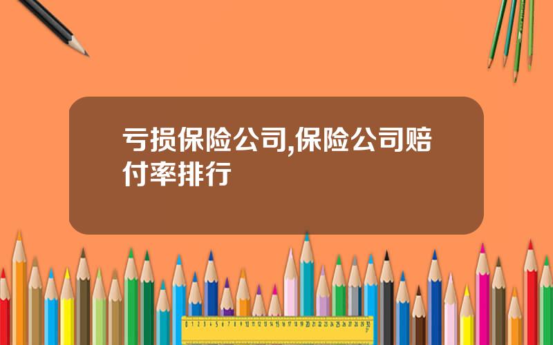 亏损保险公司,保险公司赔付率排行