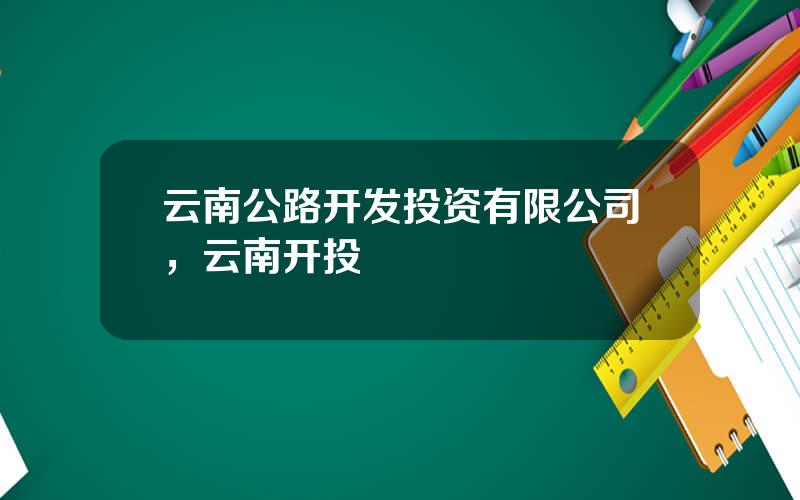 云南公路开发投资有限公司，云南开投