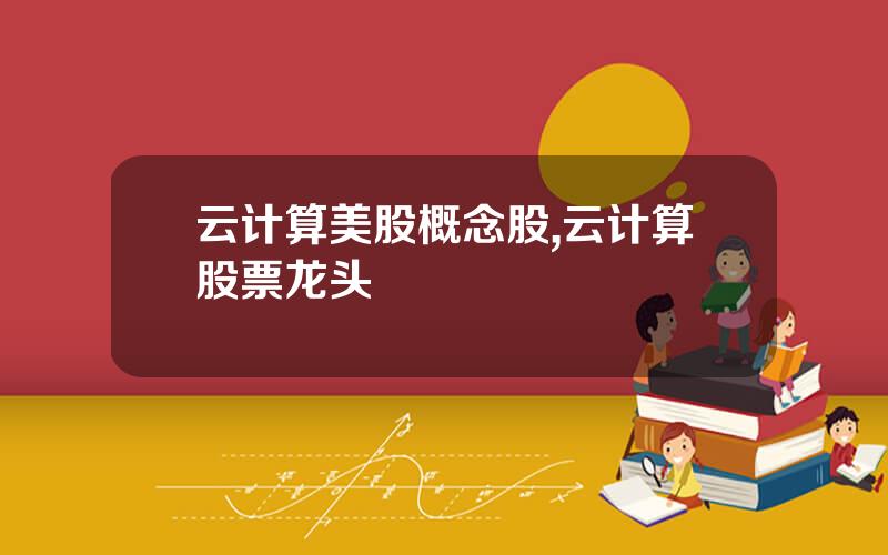 云计算美股概念股,云计算股票龙头