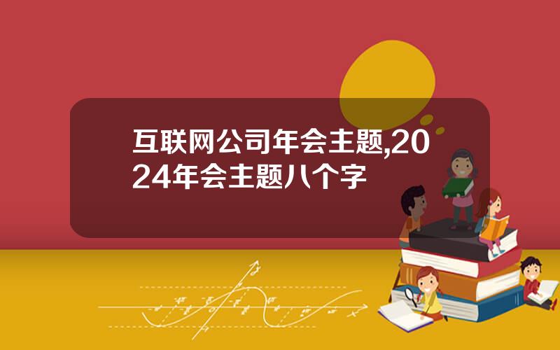 互联网公司年会主题,2024年会主题八个字
