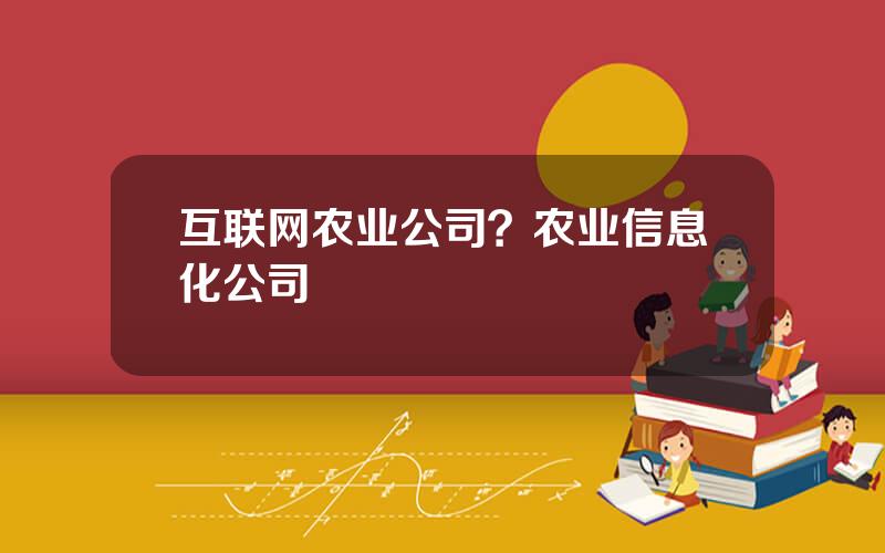 互联网农业公司？农业信息化公司