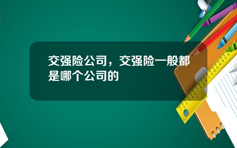 交强险公司，交强险一般都是哪个公司的