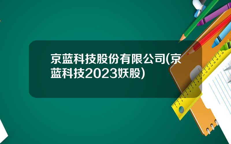 京蓝科技股份有限公司(京蓝科技2023妖股)