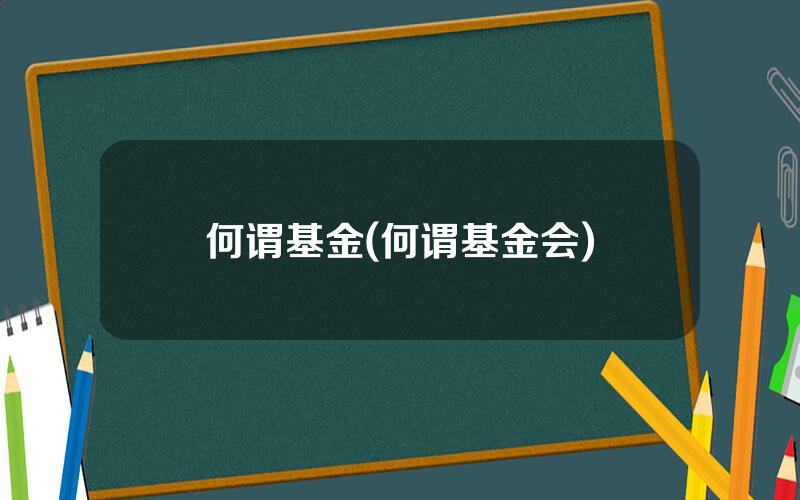 何谓基金(何谓基金会)