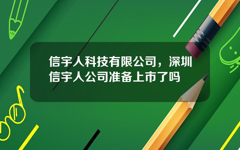 信宇人科技有限公司，深圳信宇人公司准备上市了吗