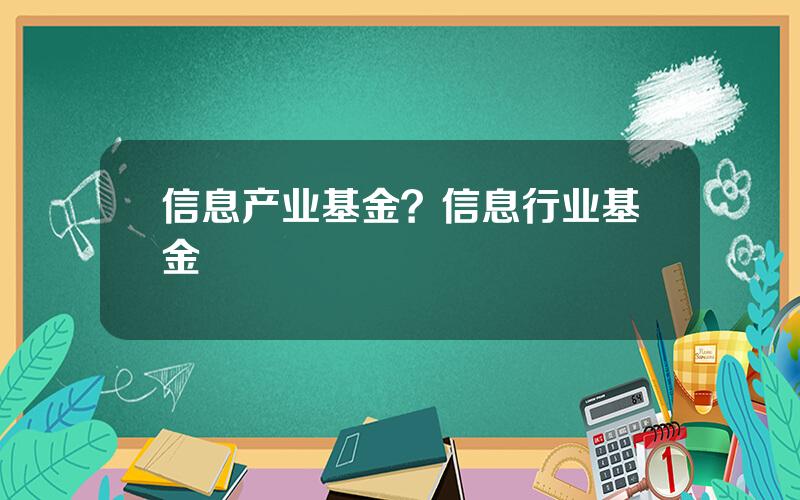 信息产业基金？信息行业基金
