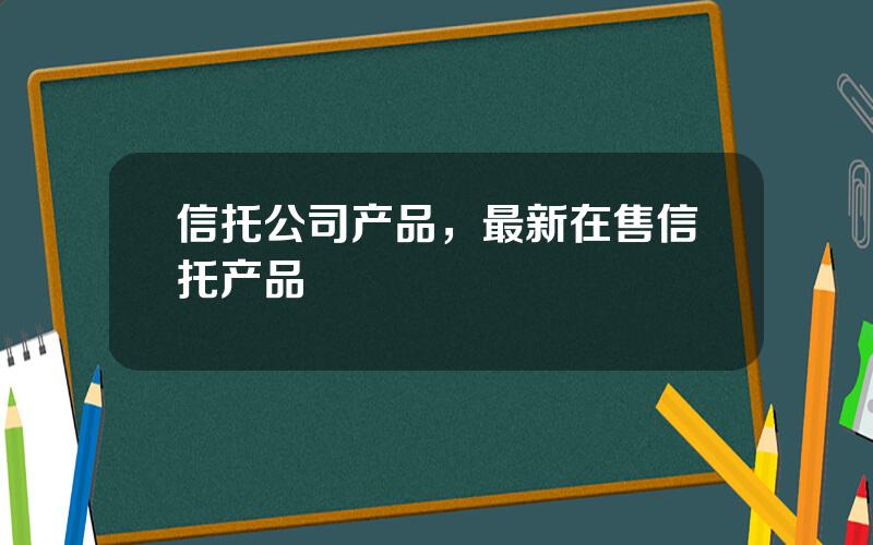 信托公司产品，最新在售信托产品