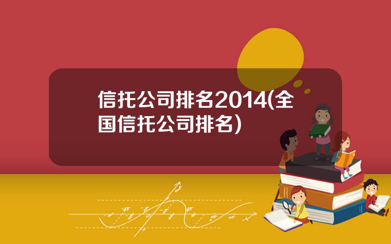 信托公司排名2014(全国信托公司排名)