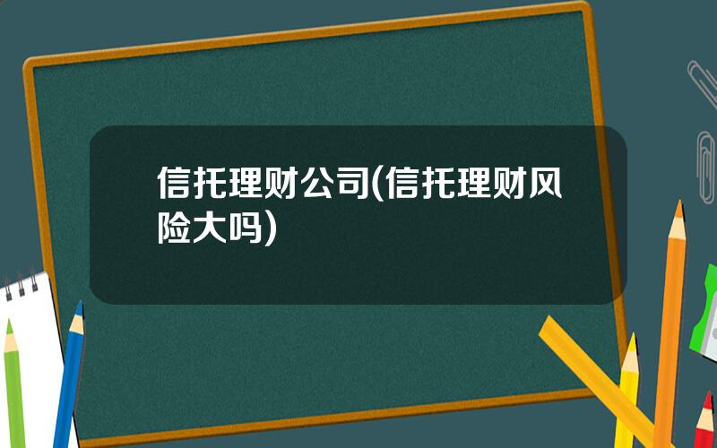 信托理财公司(信托理财风险大吗)