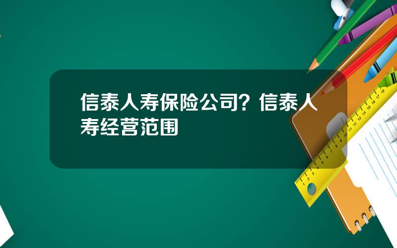 信泰人寿保险公司？信泰人寿经营范围