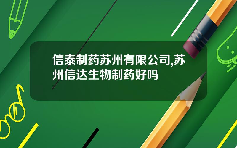信泰制药苏州有限公司,苏州信达生物制药好吗