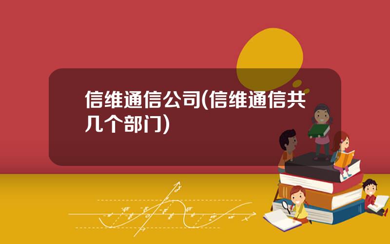 信维通信公司(信维通信共几个部门)